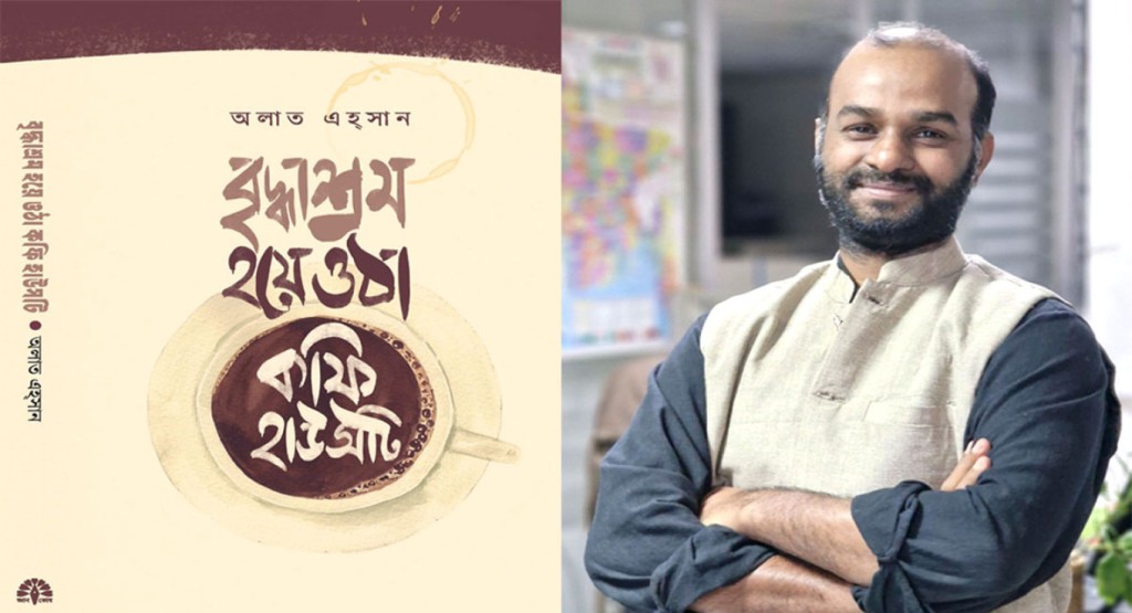 অলাত এহ্সানের নতুন গল্পগ্রন্থ ‘বৃদ্ধাশ্রম হয়ে ওঠা কফি হাউসটি’ এলো সাত বছর পর 3 alat eshan 1739964119 অলাত এহ্সানের নতুন গল্পগ্রন্থ ‘বৃদ্ধাশ্রম হয়ে ওঠা কফি হাউসটি’ এলো সাত বছর পর