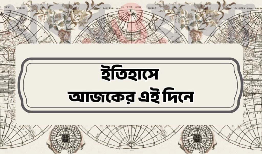 আজকের ইতিহাস 1752725854 ১৭ জুলাই : কী কী ঘটেছিল আজকের এই দিনে