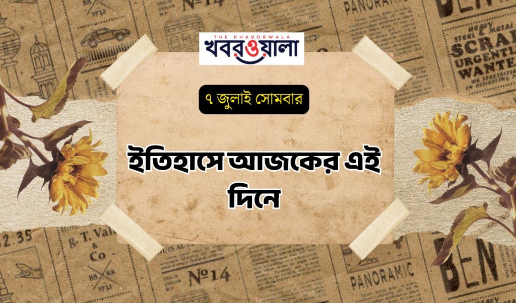 ইতিহাসে আজকের এই দিনে 1751862743 ৭ জুলাই : কী কী ঘটেছিল আজকের এই দিনে
