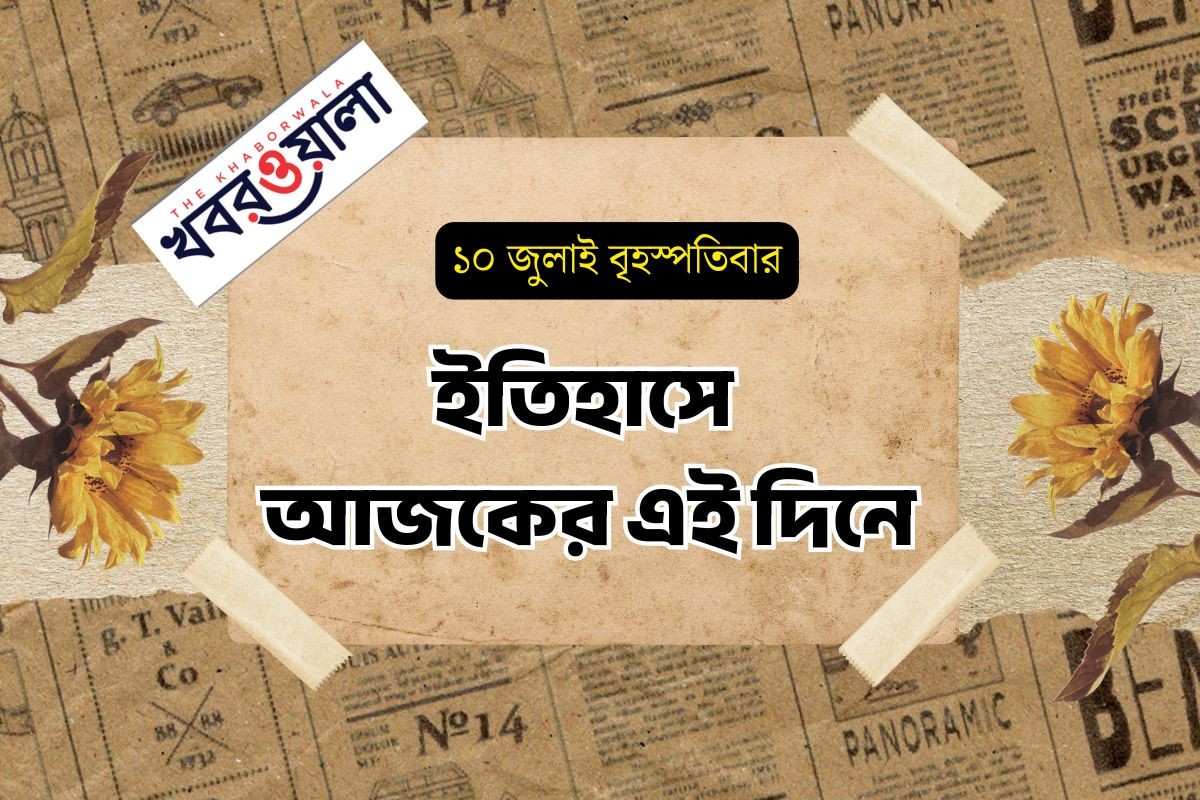 ১০ জুলাই : কী কী ঘটেছিল আজকের এই দিনে