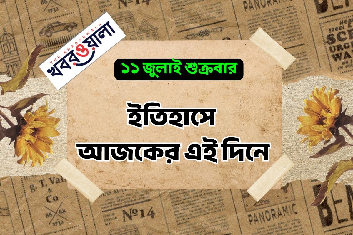 ১১ জুলাই : কী কী ঘটেছিল আজকের এই দিনে