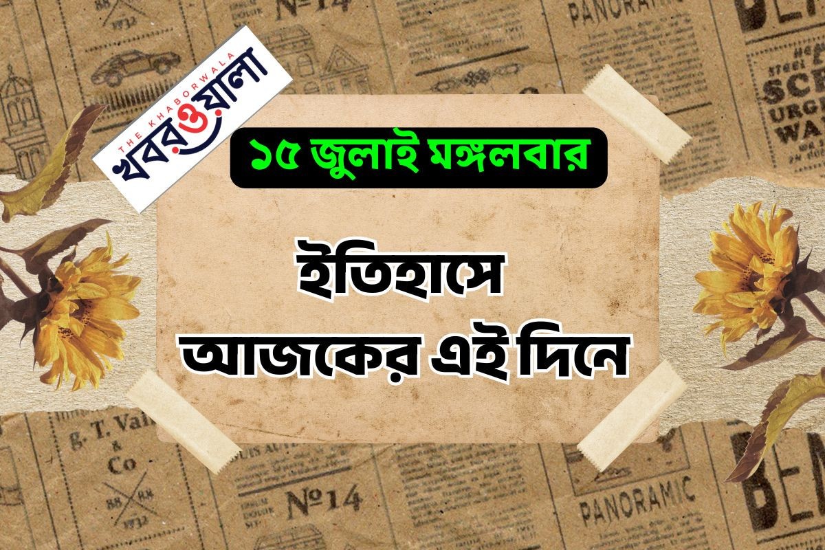 ১৫ জুলাই : কী কী ঘটেছিল আজকের এই দিনে
